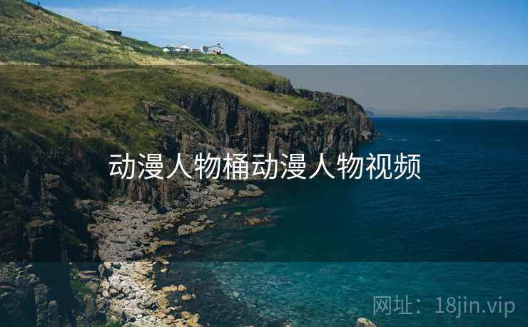 动漫人物桶动漫人物视频 动漫人物桶动漫人物视频