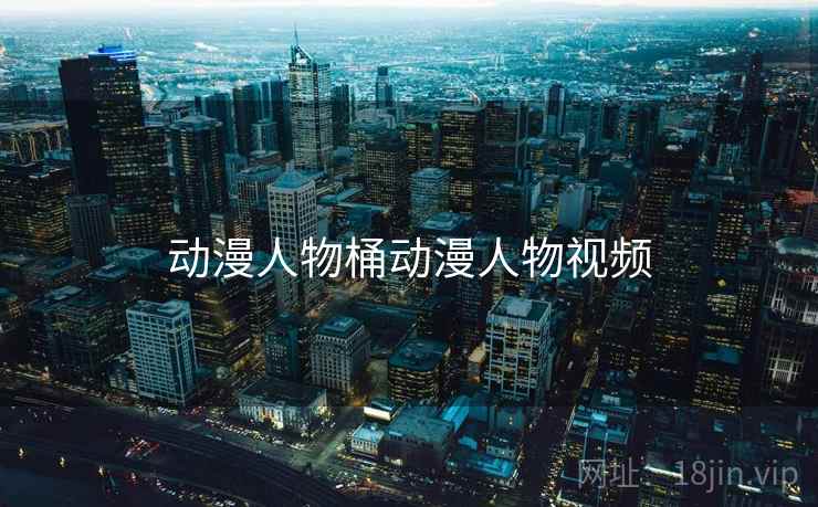 动漫人物桶动漫人物视频