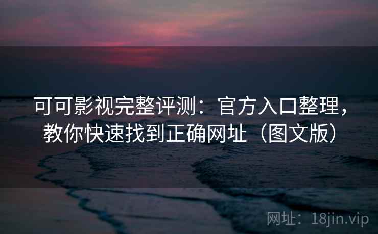 可可影视完整评测:官方入口整理,教你快速找到正确网址(图文版) 可可影视完整评测:官方入口整理,教你快速找到正确网址(图文版)