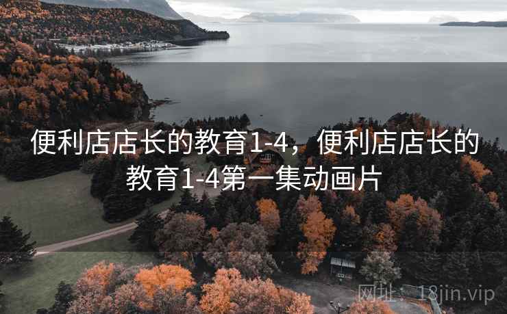 便利店店长的教育1-4，便利店店长的教育1-4第一集动画片