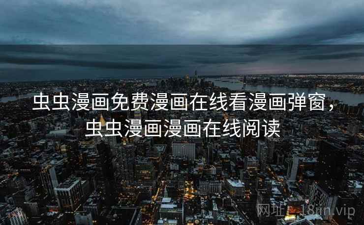 虫虫漫画免费漫画在线看漫画弹窗，虫虫漫画漫画在线阅读