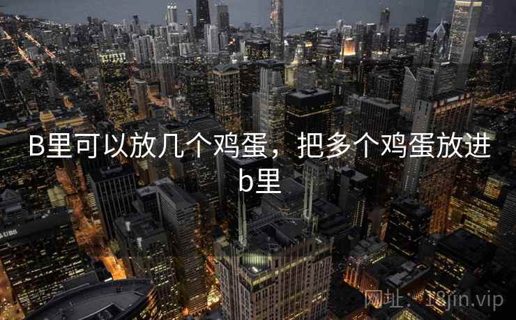 B里可以放几个鸡蛋，把多个鸡蛋放进b里