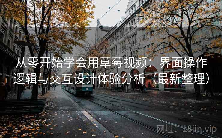 从零开始学会用草莓视频:界面操作逻辑与交互设计体验分析(最新整理) 从零开始学会用草莓视频:界面操作逻辑与交互设计体验分析(最新整理)