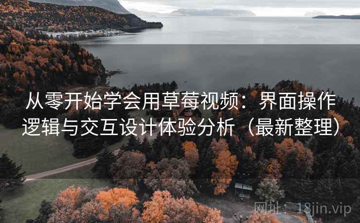从零开始学会用草莓视频：界面操作逻辑与交互设计体验分析（最新整理）